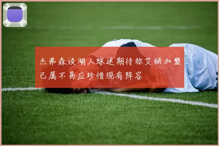 杰弗森谈湖人球迷期待称艾顿加盟已属不易应珍惜现有阵容