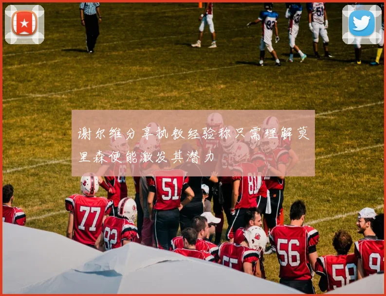 谢尔维分享执教经验称只需理解莫里森便能激发其潜力