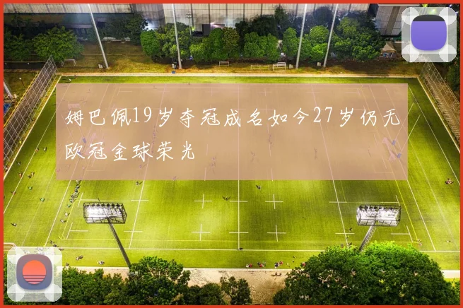 姆巴佩19岁夺冠成名如今27岁仍无欧冠金球荣光